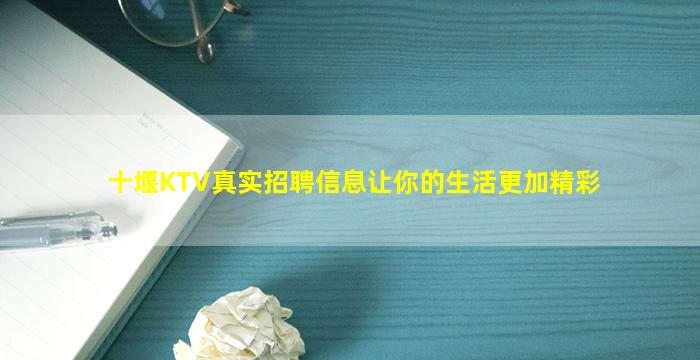 十堰KTV真实招聘信息让你的生活更加精彩